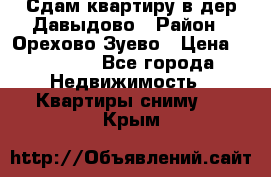 Сдам квартиру в дер.Давыдово › Район ­ Орехово-Зуево › Цена ­ 12 000 - Все города Недвижимость » Квартиры сниму   . Крым